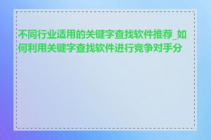 不同行业适用的关键字查找软件推荐_如何利用关键字查找软件进行竞争对手分析