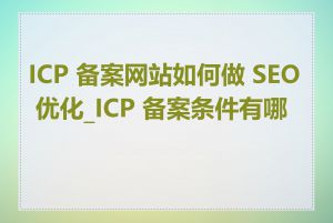 ICP 备案网站如何做 SEO 优化_ICP 备案条件有哪些