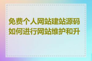 免费个人网站建站源码如何进行网站维护和升级