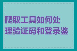 爬取工具如何处理验证码和登录鉴权