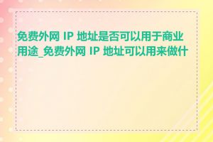 免费外网 IP 地址是否可以用于商业用途_免费外网 IP 地址可以用来做什么