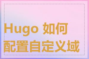 Hugo 如何配置自定义域名