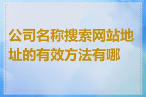 公司名称搜索网站地址的有效方法有哪些