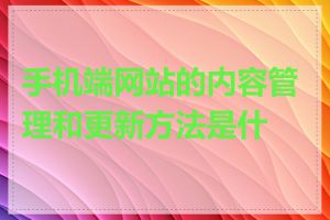 手机端网站的内容管理和更新方法是什么