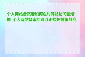 个人网站备案后如何应对网站访问量增加_个人网站备案后可以更换托管服务商吗