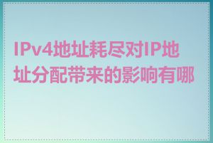 IPv4地址耗尽对IP地址分配带来的影响有哪些