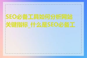 SEO必备工具如何分析网站关键指标_什么是SEO必备工具