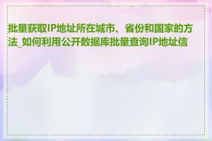 批量获取IP地址所在城市、省份和国家的方法_如何利用公开数据库批量查询IP地址信息