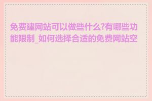 免费建网站可以做些什么?有哪些功能限制_如何选择合适的免费网站空间