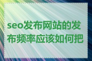 seo发布网站的发布频率应该如何把控