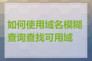 如何使用域名模糊查询查找可用域名