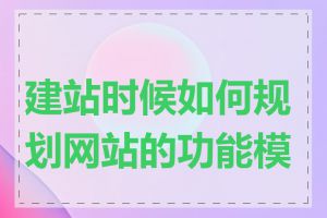 建站时候如何规划网站的功能模块