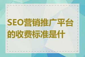 SEO营销推广平台的收费标准是什么