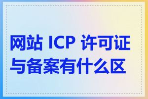 网站 ICP 许可证与备案有什么区别