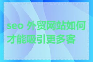 seo 外贸网站如何才能吸引更多客户