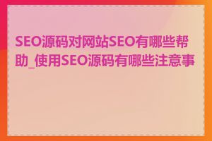 SEO源码对网站SEO有哪些帮助_使用SEO源码有哪些注意事项