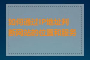 如何通过IP地址判断网站的位置和服务商