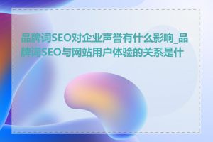 品牌词SEO对企业声誉有什么影响_品牌词SEO与网站用户体验的关系是什么