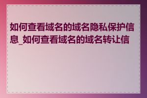 如何查看域名的域名隐私保护信息_如何查看域名的域名转让信息