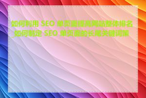 如何利用 SEO 单页面提高网站整体排名_如何制定 SEO 单页面的长尾关键词策略