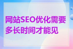 网站SEO优化需要多长时间才能见效