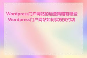 Wordpress门户网站的运营策略有哪些_Wordpress门户网站如何实现支付功能