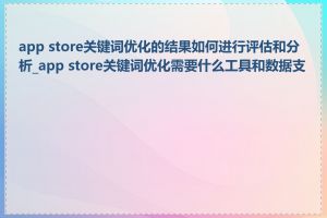 app store关键词优化的结果如何进行评估和分析_app store关键词优化需要什么工具和数据支撑