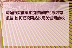 网站内页被搜索引擎屏蔽的原因有哪些_如何提高网站长尾关键词的收录