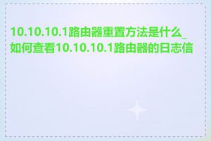 10.10.10.1路由器重置方法是什么_如何查看10.10.10.1路由器的日志信息