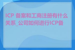 ICP 备案和工商注册有什么关系_公司如何进行ICP备案