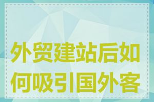 外贸建站后如何吸引国外客户