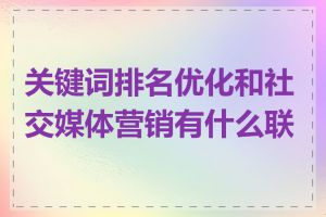 关键词排名优化和社交媒体营销有什么联系