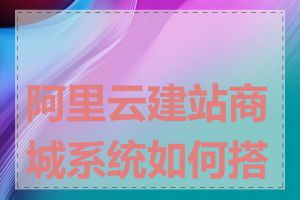 阿里云建站商城系统如何搭建