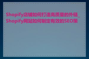 Shopify店铺如何打造高质量的外链_Shopify网站如何制定有效的SEO策略