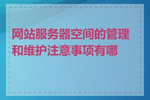 网站服务器空间的管理和维护注意事项有哪些