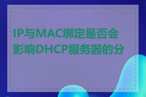 IP与MAC绑定是否会影响DHCP服务器的分配