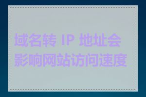 域名转 IP 地址会影响网站访问速度吗