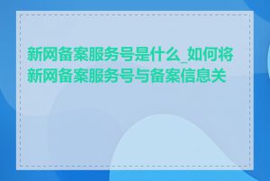 新网备案服务号是什么_如何将新网备案服务号与备案信息关联