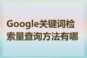 Google关键词检索量查询方法有哪些