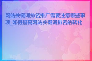 网站关键词排名推广需要注意哪些事项_如何提高网站关键词排名的转化率