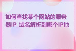 如何查找某个网站的服务器IP_域名解析到哪个IP地址