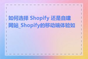 如何选择 Shopify 还是自建网站_Shopify的移动端体验如何