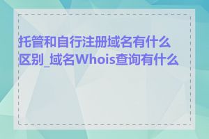 托管和自行注册域名有什么区别_域名Whois查询有什么用