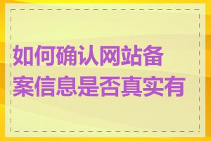 如何确认网站备案信息是否真实有效