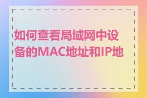 如何查看局域网中设备的MAC地址和IP地址