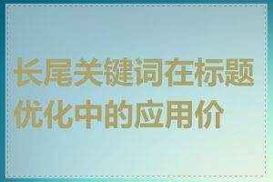 长尾关键词在标题优化中的应用价值