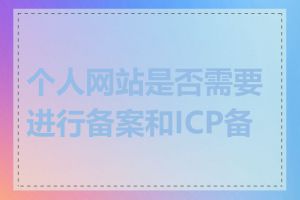 个人网站是否需要进行备案和ICP备案