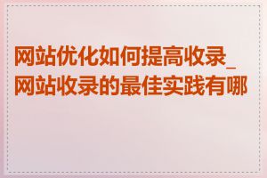 网站优化如何提高收录_网站收录的最佳实践有哪些