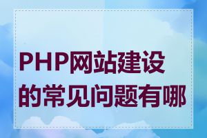 PHP网站建设的常见问题有哪些