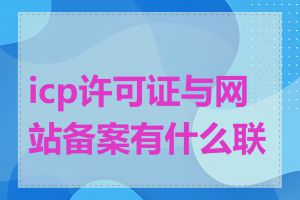 icp许可证与网站备案有什么联系